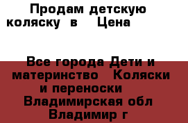 Продам детскую  коляску 3в1 › Цена ­ 14 000 - Все города Дети и материнство » Коляски и переноски   . Владимирская обл.,Владимир г.